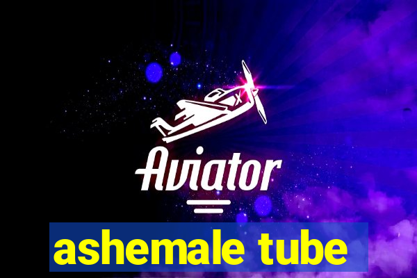 ashemale tube